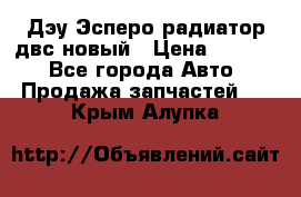 Дэу Эсперо радиатор двс новый › Цена ­ 2 300 - Все города Авто » Продажа запчастей   . Крым,Алупка